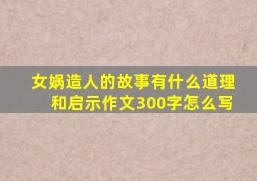 女娲造人的故事有什么道理和启示作文300字怎么写