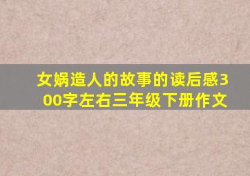 女娲造人的故事的读后感300字左右三年级下册作文