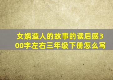 女娲造人的故事的读后感300字左右三年级下册怎么写