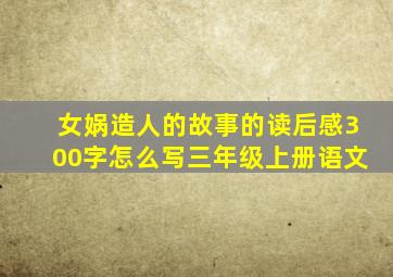 女娲造人的故事的读后感300字怎么写三年级上册语文