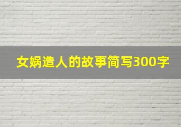 女娲造人的故事简写300字