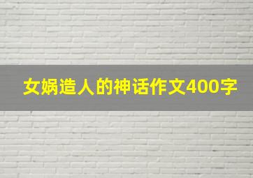 女娲造人的神话作文400字