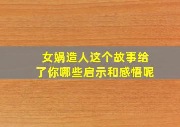 女娲造人这个故事给了你哪些启示和感悟呢