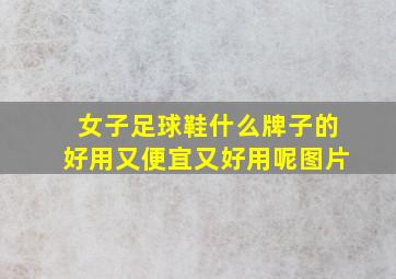 女子足球鞋什么牌子的好用又便宜又好用呢图片