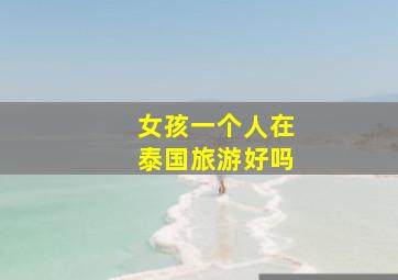 女孩一个人在泰国旅游好吗