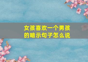 女孩喜欢一个男孩的暗示句子怎么说