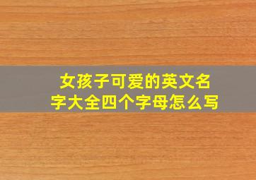 女孩子可爱的英文名字大全四个字母怎么写