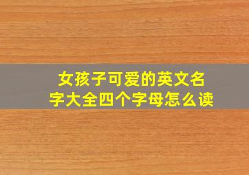 女孩子可爱的英文名字大全四个字母怎么读