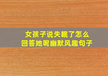 女孩子说失眠了怎么回答她呢幽默风趣句子