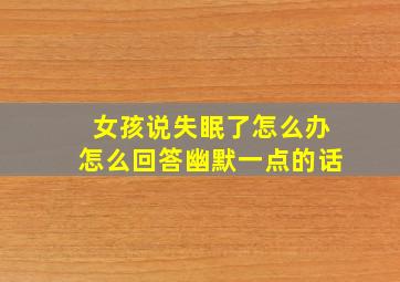 女孩说失眠了怎么办怎么回答幽默一点的话