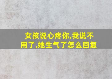 女孩说心疼你,我说不用了,她生气了怎么回复