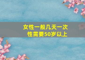 女性一般几天一次性需要50岁以上