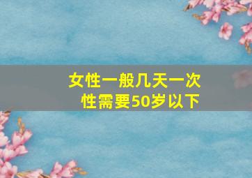 女性一般几天一次性需要50岁以下