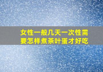 女性一般几天一次性需要怎样煮茶叶蛋才好吃