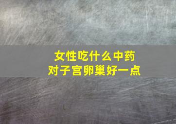 女性吃什么中药对子宫卵巢好一点