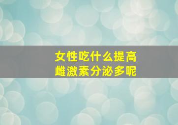 女性吃什么提高雌激素分泌多呢