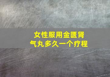 女性服用金匮肾气丸多久一个疗程