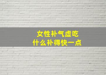 女性补气虚吃什么补得快一点