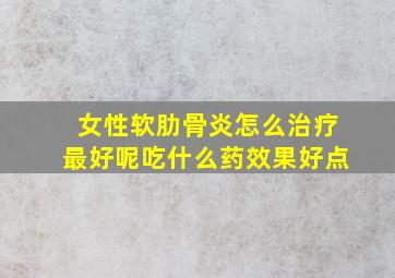 女性软肋骨炎怎么治疗最好呢吃什么药效果好点