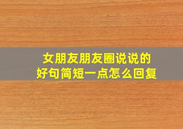 女朋友朋友圈说说的好句简短一点怎么回复