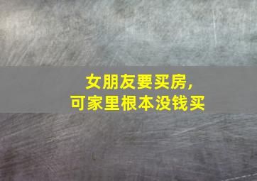 女朋友要买房,可家里根本没钱买