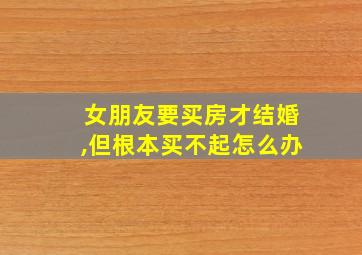 女朋友要买房才结婚,但根本买不起怎么办