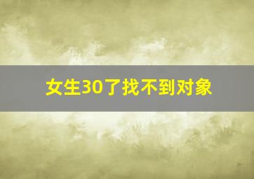 女生30了找不到对象