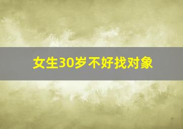 女生30岁不好找对象