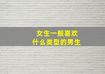 女生一般喜欢什么类型的男生