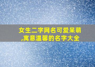 女生二字网名可爱呆萌,寓意温馨的名字大全