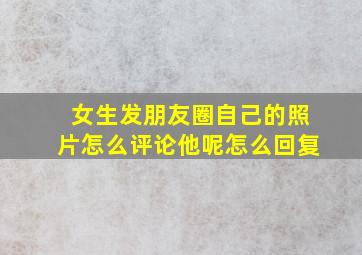 女生发朋友圈自己的照片怎么评论他呢怎么回复