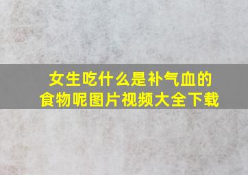 女生吃什么是补气血的食物呢图片视频大全下载