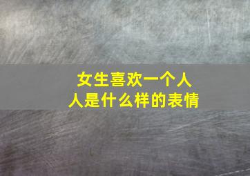 女生喜欢一个人人是什么样的表情