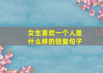 女生喜欢一个人是什么样的回复句子