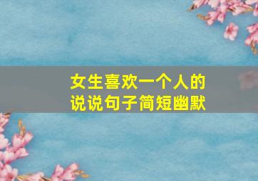 女生喜欢一个人的说说句子简短幽默