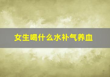 女生喝什么水补气养血