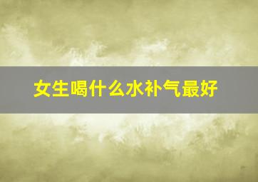 女生喝什么水补气最好