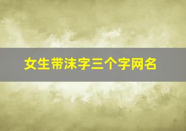 女生带沫字三个字网名