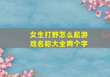 女生打野怎么起游戏名称大全两个字