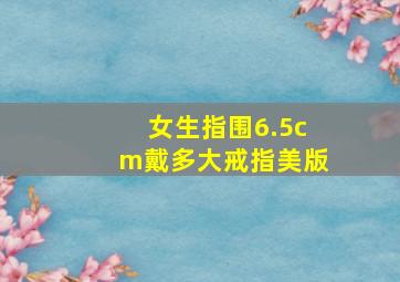 女生指围6.5cm戴多大戒指美版