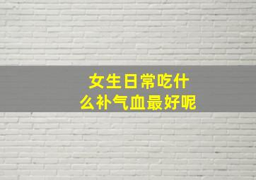 女生日常吃什么补气血最好呢