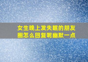 女生晚上发失眠的朋友圈怎么回复呢幽默一点