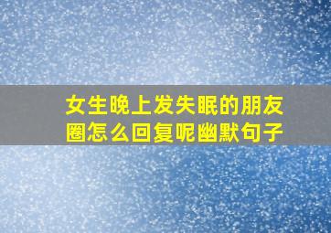 女生晚上发失眠的朋友圈怎么回复呢幽默句子