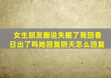 女生朋友圈说失眠了我回看日出了吗她回复阴天怎么回复