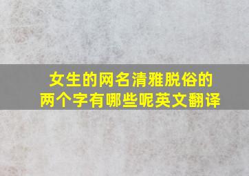 女生的网名清雅脱俗的两个字有哪些呢英文翻译