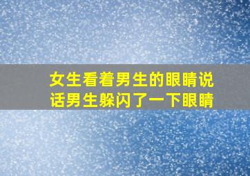 女生看着男生的眼睛说话男生躲闪了一下眼睛