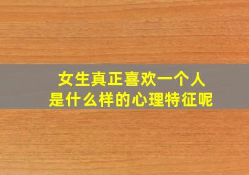 女生真正喜欢一个人是什么样的心理特征呢