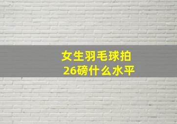 女生羽毛球拍26磅什么水平