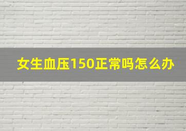 女生血压150正常吗怎么办