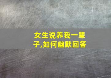 女生说养我一辈子,如何幽默回答